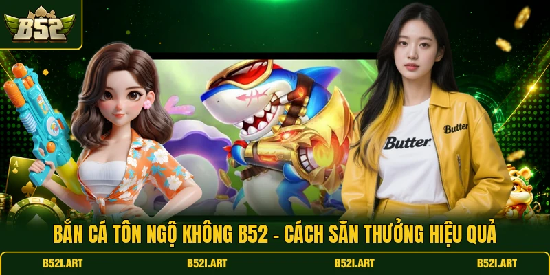 Bắn Cá Tôn Ngộ Không B52 - Cách Săn Thưởng Hiệu Quả - Bk68
