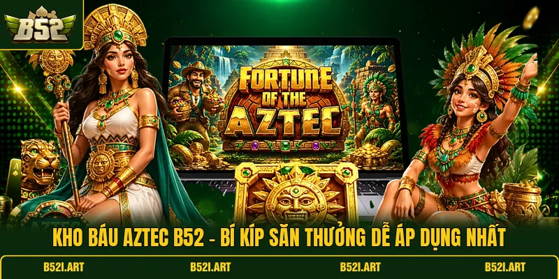 Kho Báu Aztec B52 - Bí Kíp Săn Thưởng Dễ Áp Dụng Nhất - Bk68