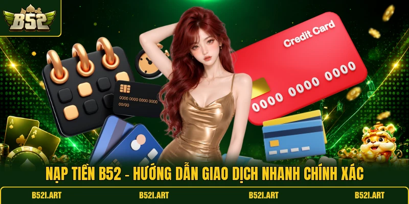 Nạp Tiền B52 - Hướng Dẫn Giao Dịch Nhanh Chính Xác - Bk68