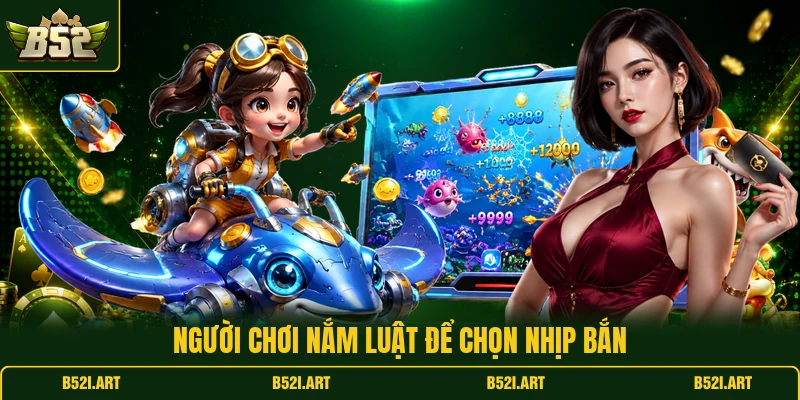 Bắn Cá Tiểu Tiên Cá B52 - Mẹo Chọn Đạn Hợp Lý Dễ Hiểu - Bk68