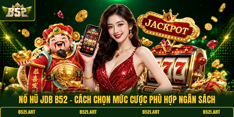 Nổ Hũ JDB B52 - Cách Chọn Mức Cược Phù Hợp Ngân Sách - Bk68