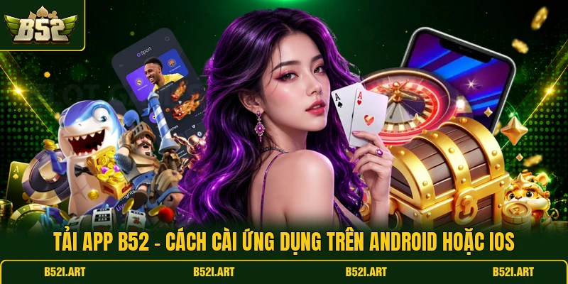 Tải App B52 - Cách Cài Ứng Dụng Trên Android Hoặc iOS - Bk68