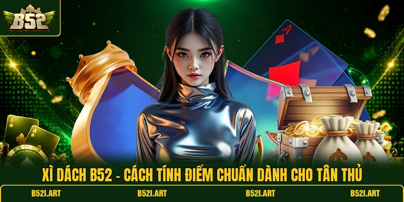 Xì Dách B52 - Cách Tính Điểm Chuẩn Dành Cho Tân Thủ - Bk68